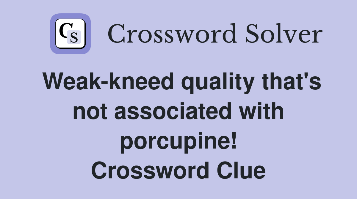 Weak-kneed quality that's not associated with porcupine! Crossword Clue