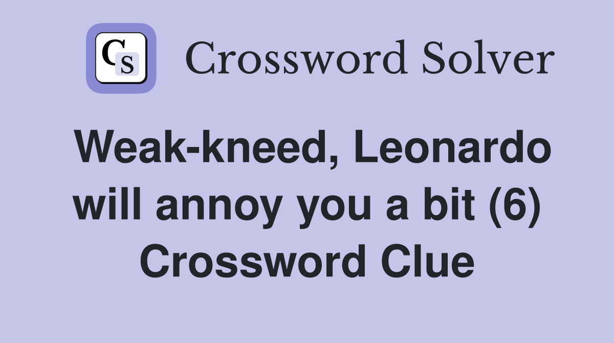 Weak-kneed, Leonardo will annoy you a bit (6) Crossword Clue