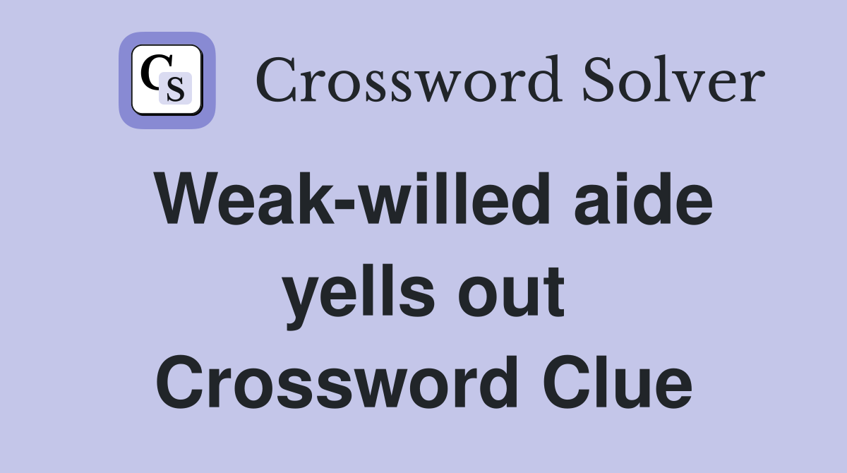 Weak-willed aide yells out Crossword Clue