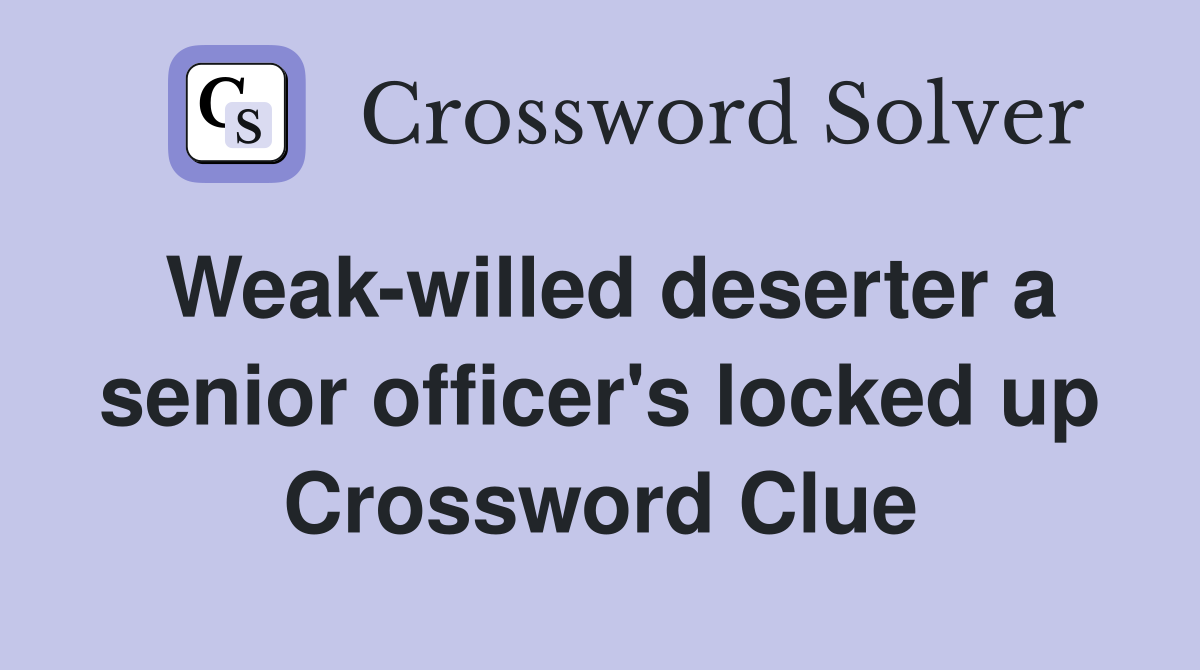 Weak-willed deserter a senior officer's locked up Crossword Clue