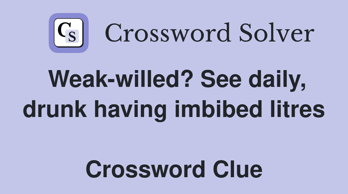Weak-willed? See daily, drunk having imbibed litres  Crossword Clue