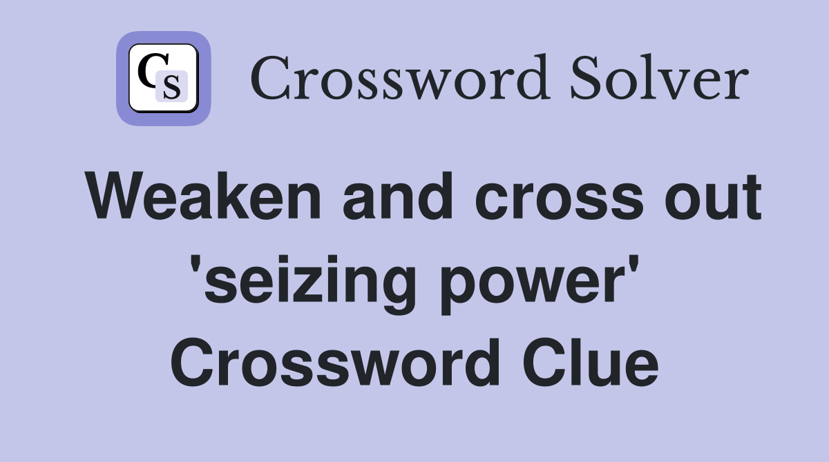 Weaken and cross out 'seizing power' Crossword Clue
