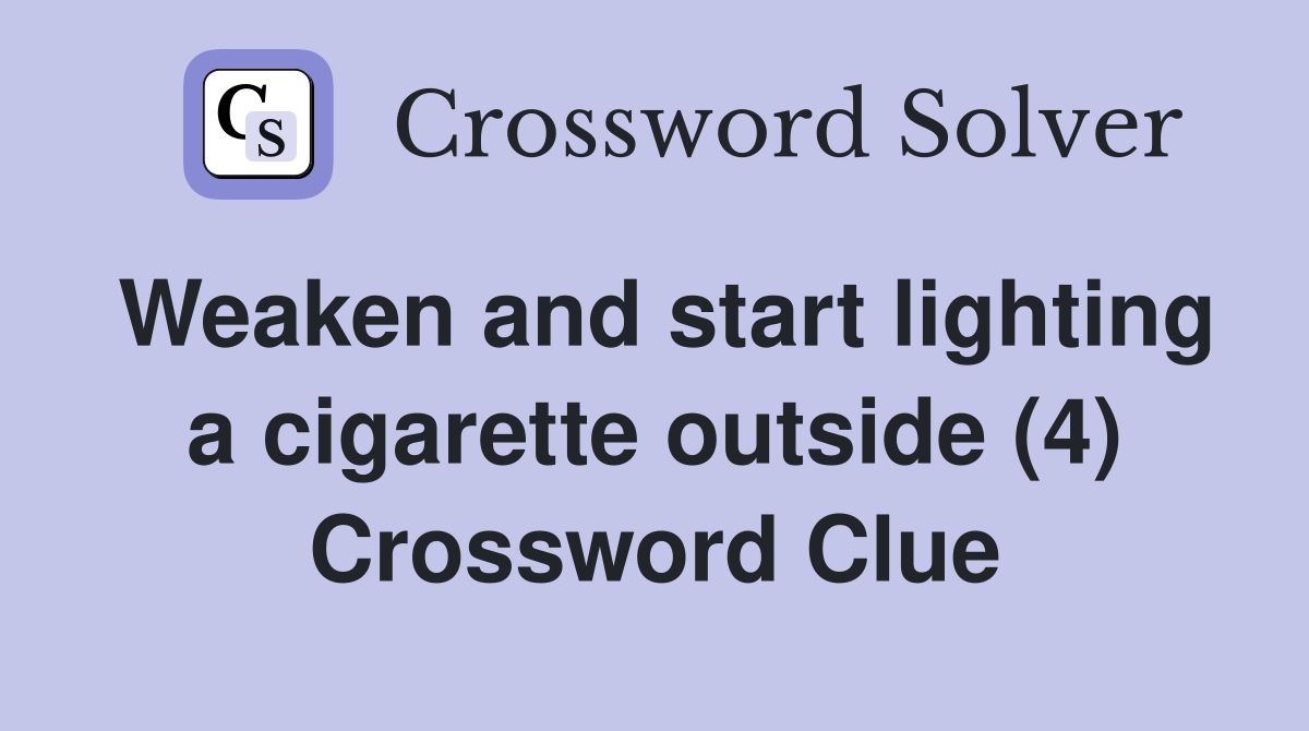 Weaken and start lighting a cigarette outside (4) Crossword Clue