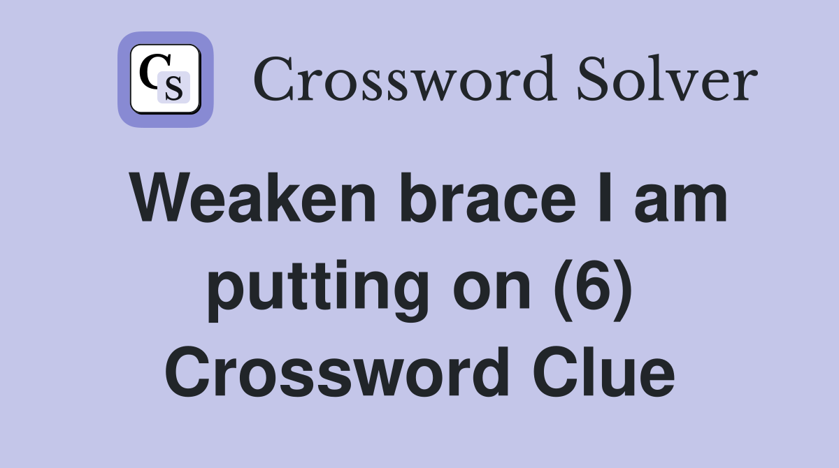 Weaken brace I am putting on (6) Crossword Clue
