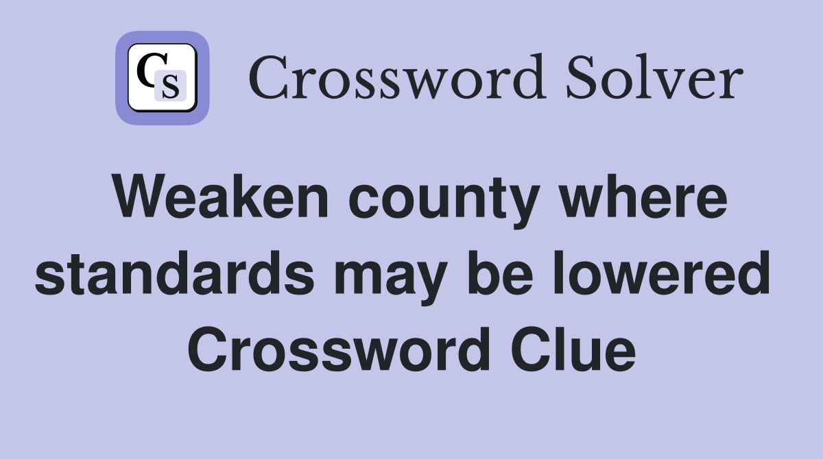 Weaken county where standards may be lowered  Crossword Clue