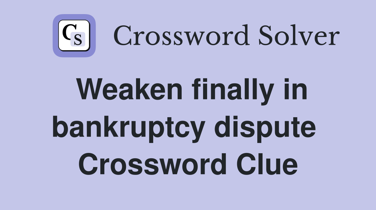 Weaken finally in bankruptcy dispute  Crossword Clue