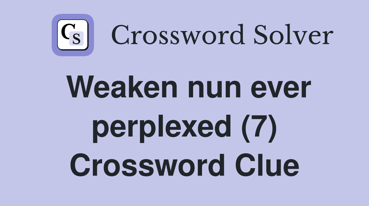 Weaken nun ever perplexed (7) Crossword Clue