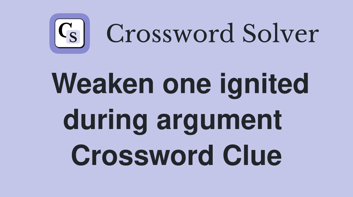 Weaken one ignited during argument  Crossword Clue
