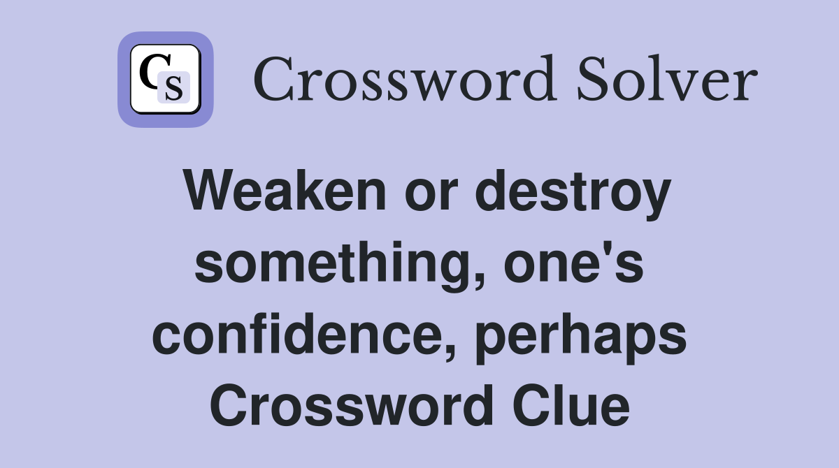 Weaken or destroy something, one's confidence, perhaps Crossword Clue