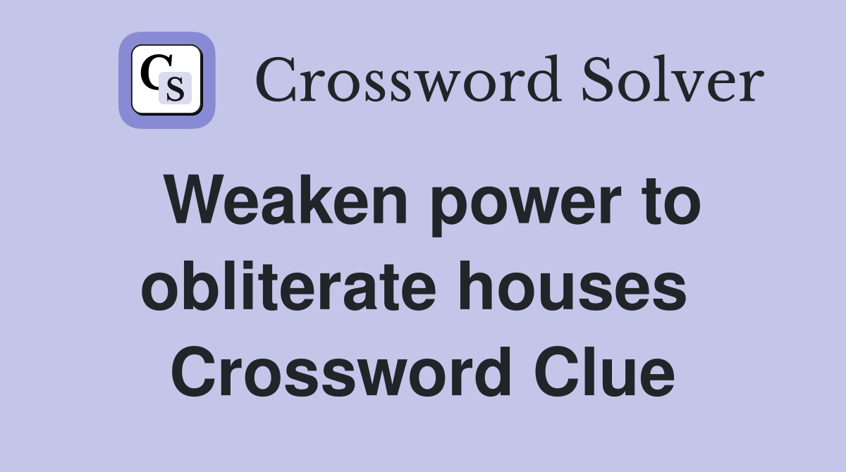 Weaken power to obliterate houses  Crossword Clue