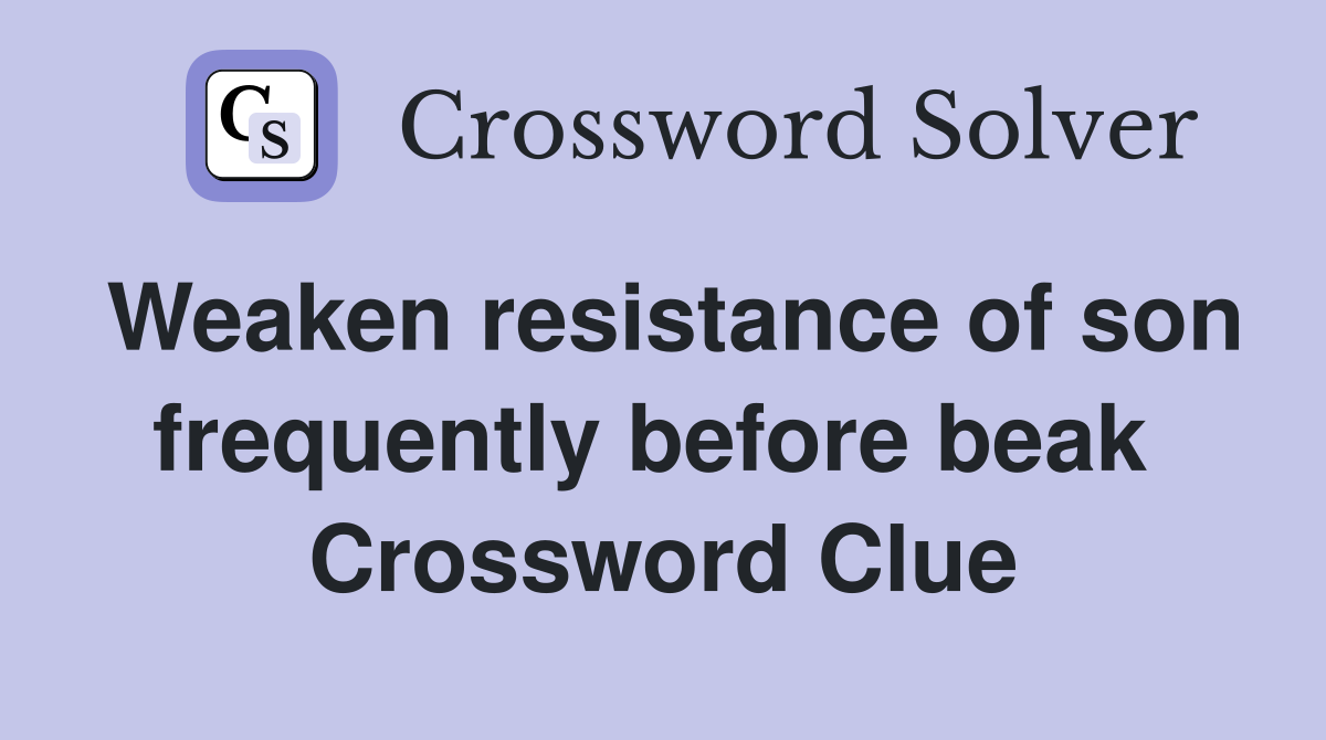Weaken resistance of son frequently before beak  Crossword Clue