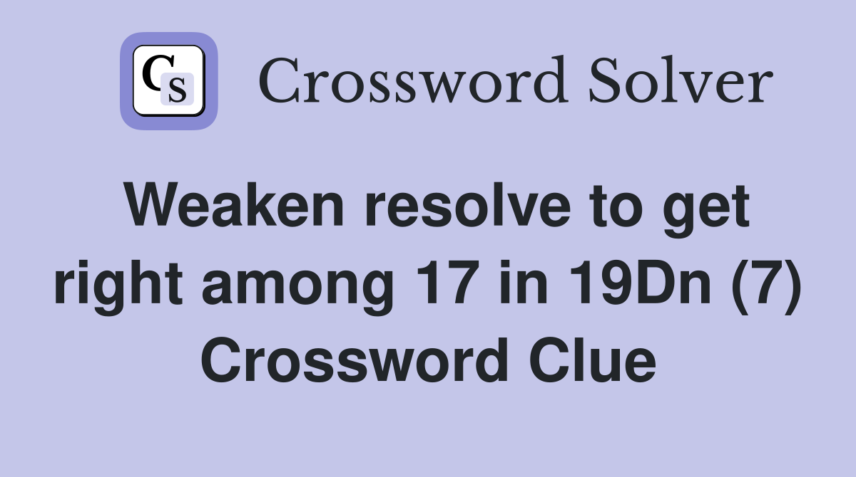 Weaken resolve to get right among 17 in 19Dn (7) Crossword Clue