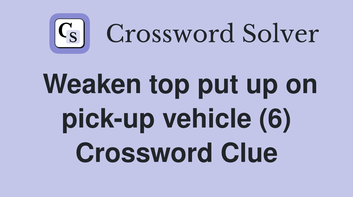 Weaken top put up on pick-up vehicle (6) Crossword Clue