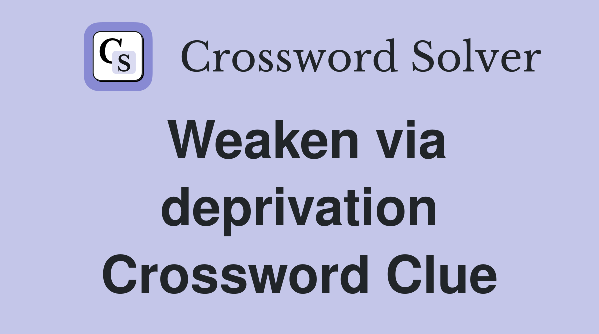 Weaken via deprivation Crossword Clue