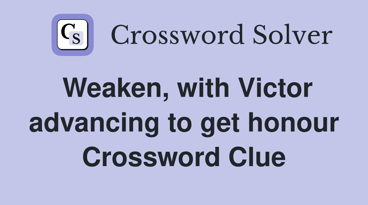 Weaken, with Victor advancing to get honour Crossword Clue