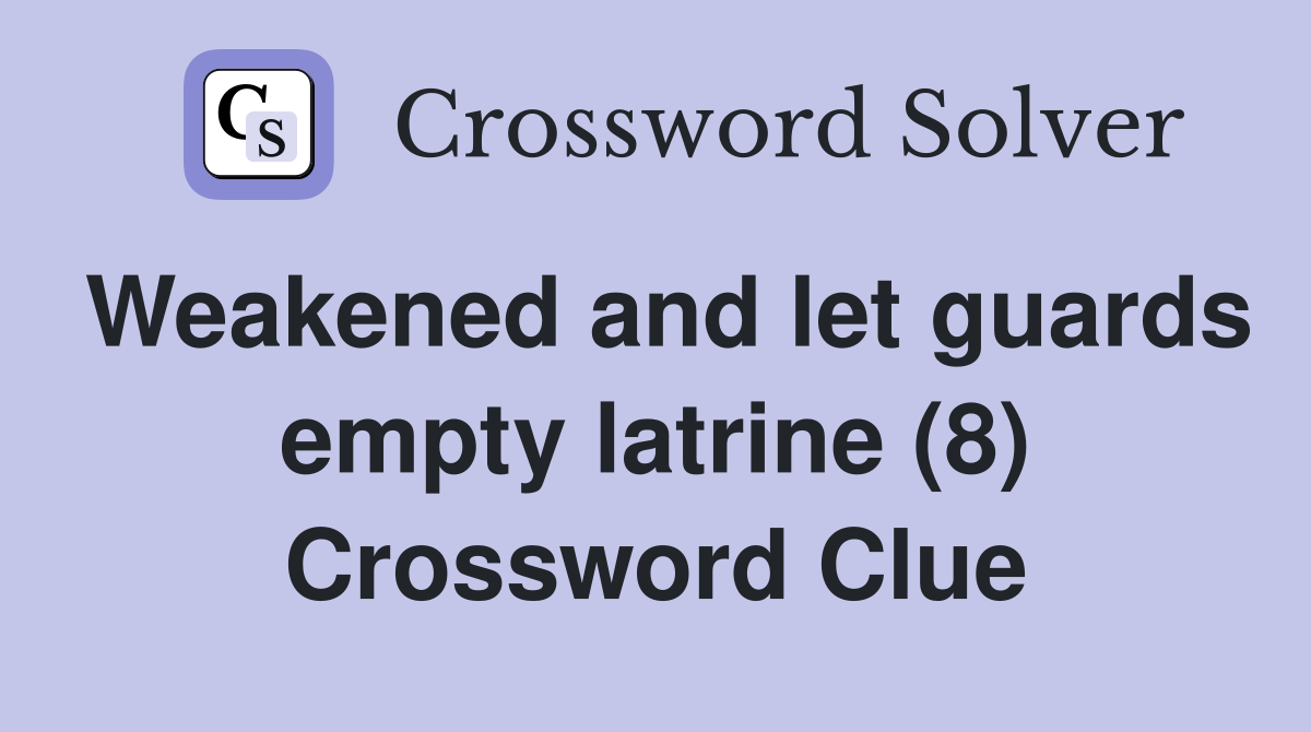 Weakened and let guards empty latrine (8) Crossword Clue