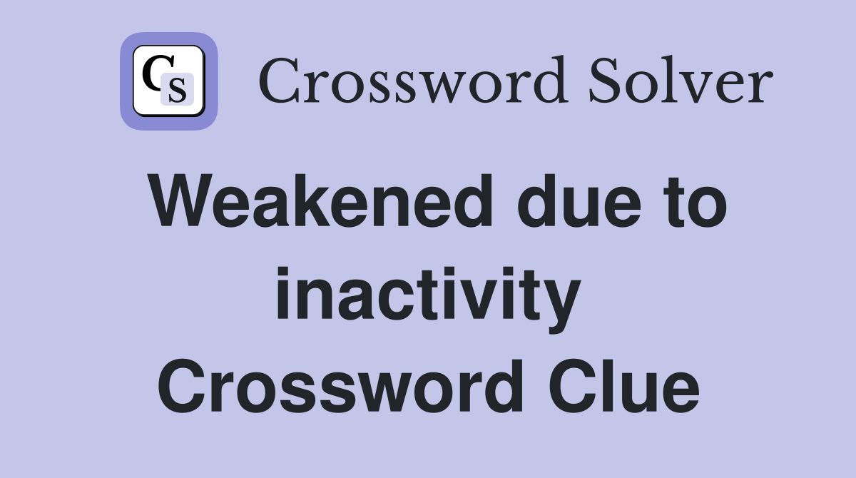 Weakened due to inactivity Crossword Clue