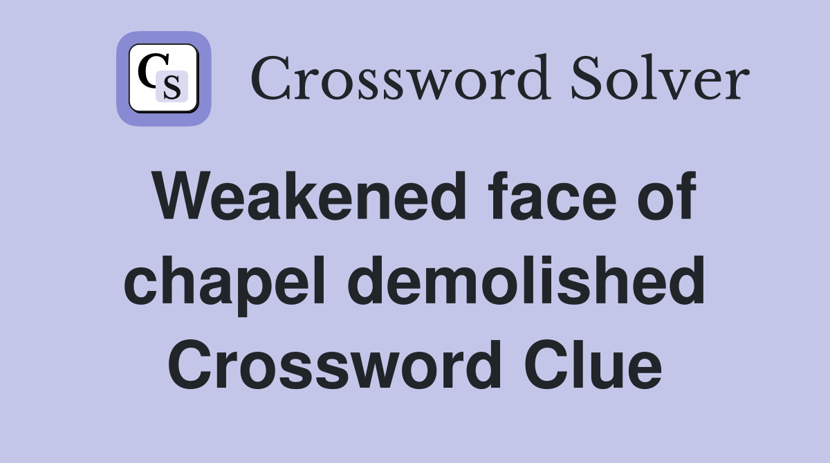 Weakened face of chapel demolished Crossword Clue