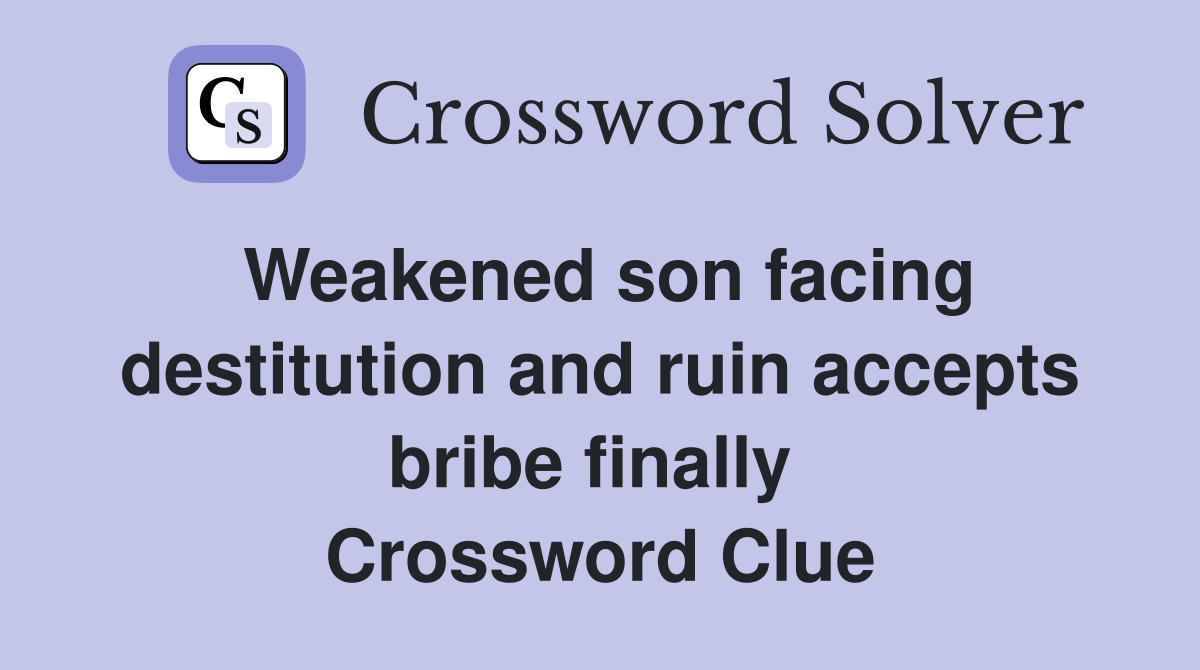 Weakened son facing destitution and ruin accepts bribe finally  Crossword Clue