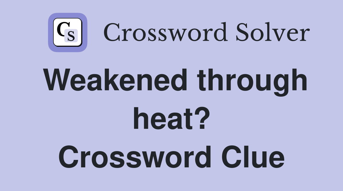 Weakened through heat? Crossword Clue