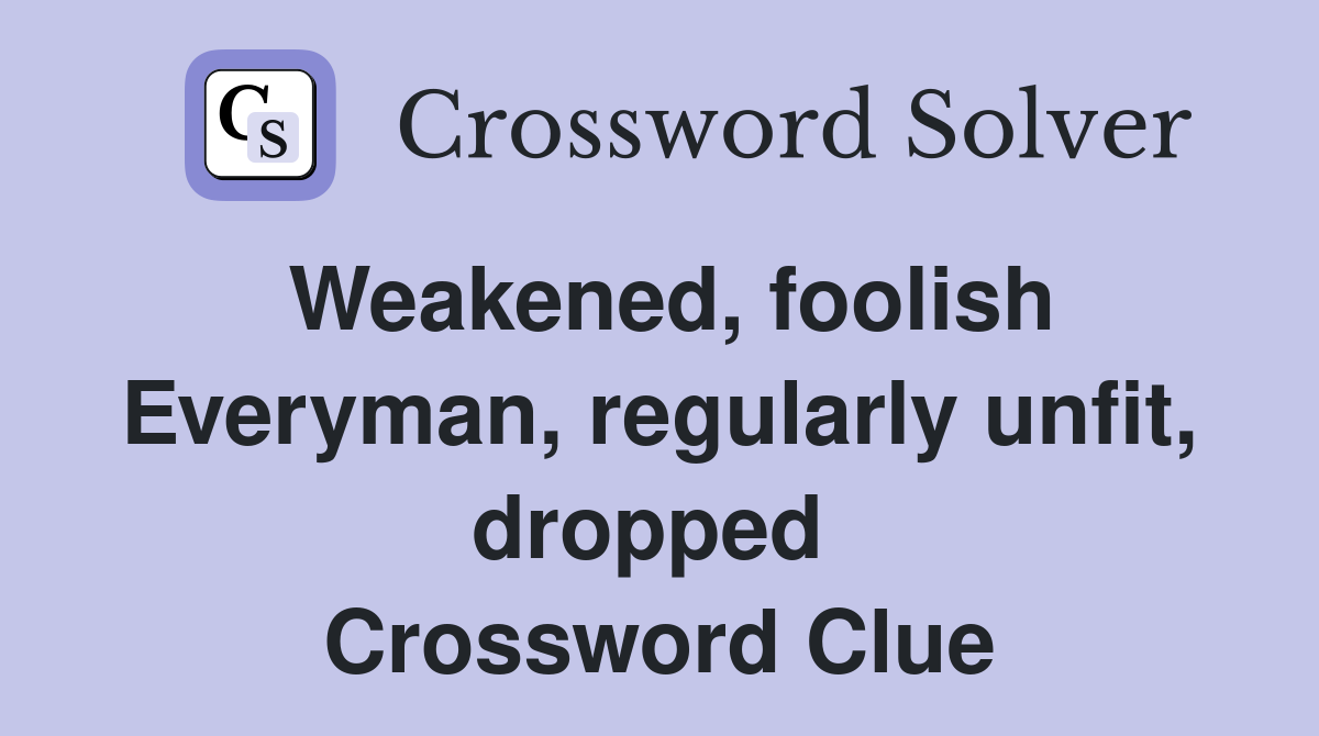 Weakened, foolish Everyman, regularly unfit, dropped  Crossword Clue