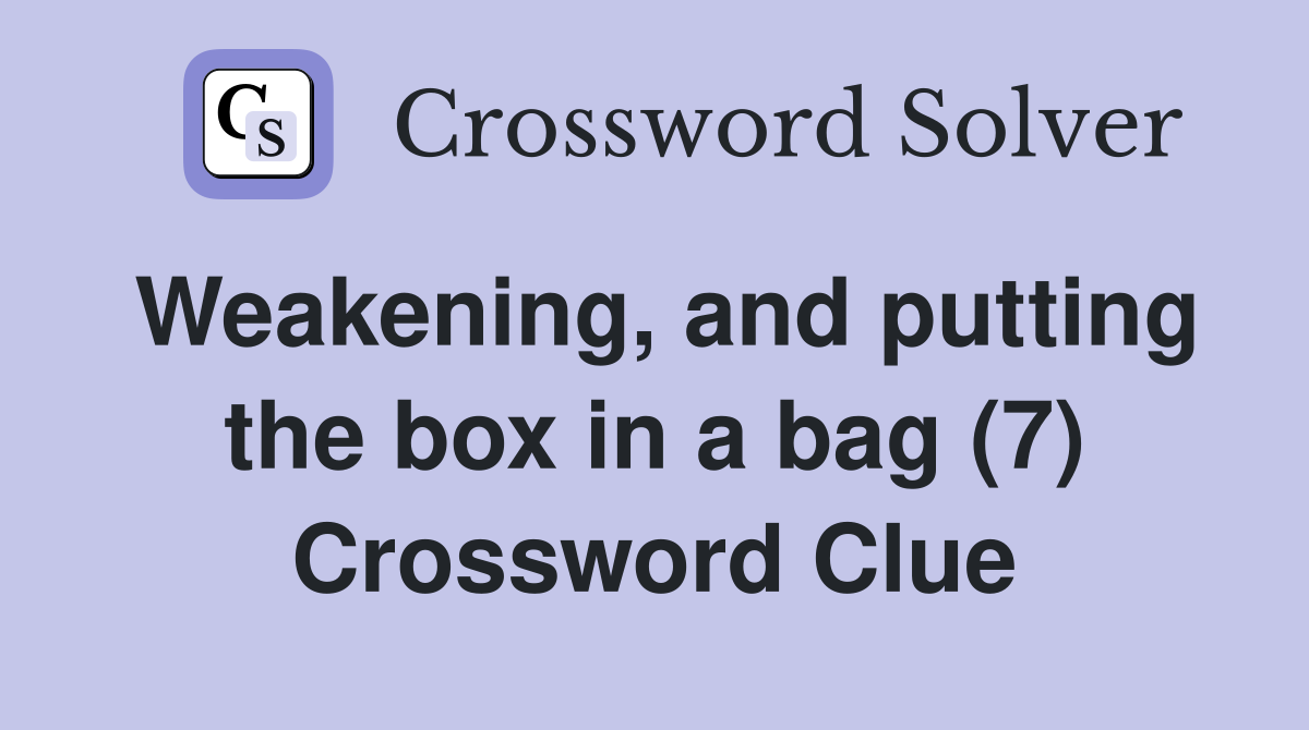 Weakening, and putting the box in a bag (7) Crossword Clue