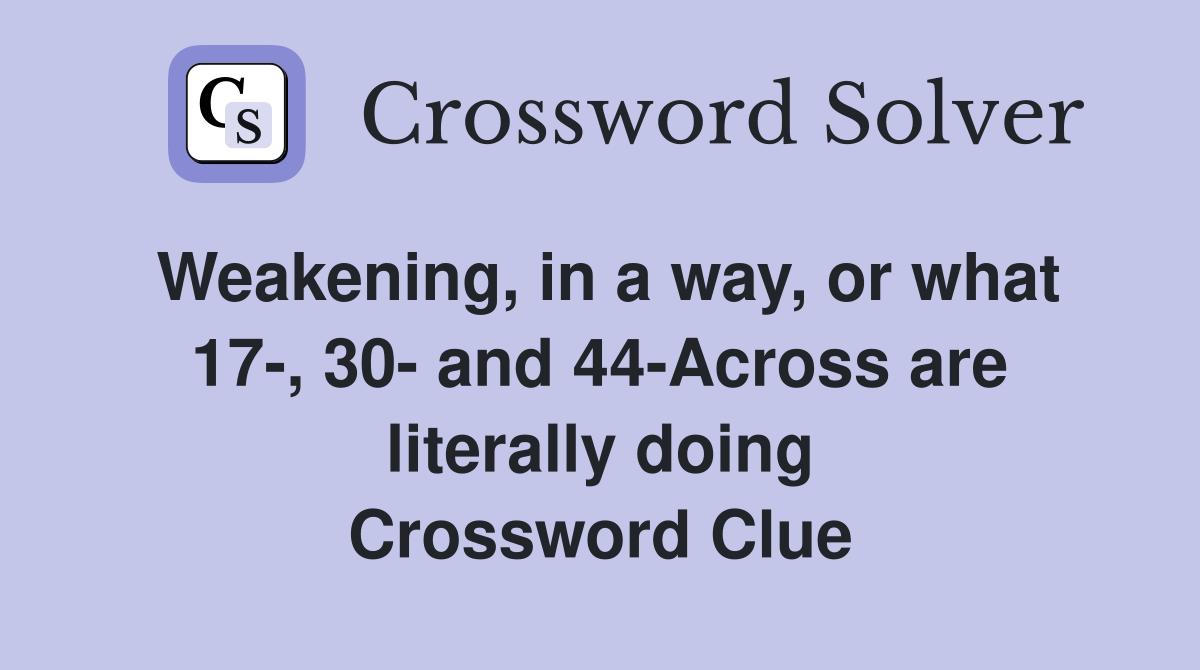 Weakening, in a way, or what 17-, 30- and 44-Across are literally doing Crossword Clue