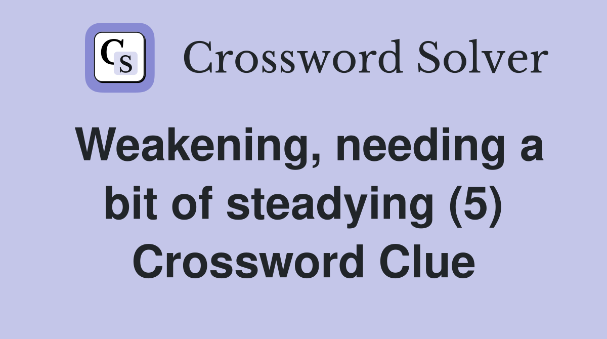 Weakening, needing a bit of steadying (5) Crossword Clue