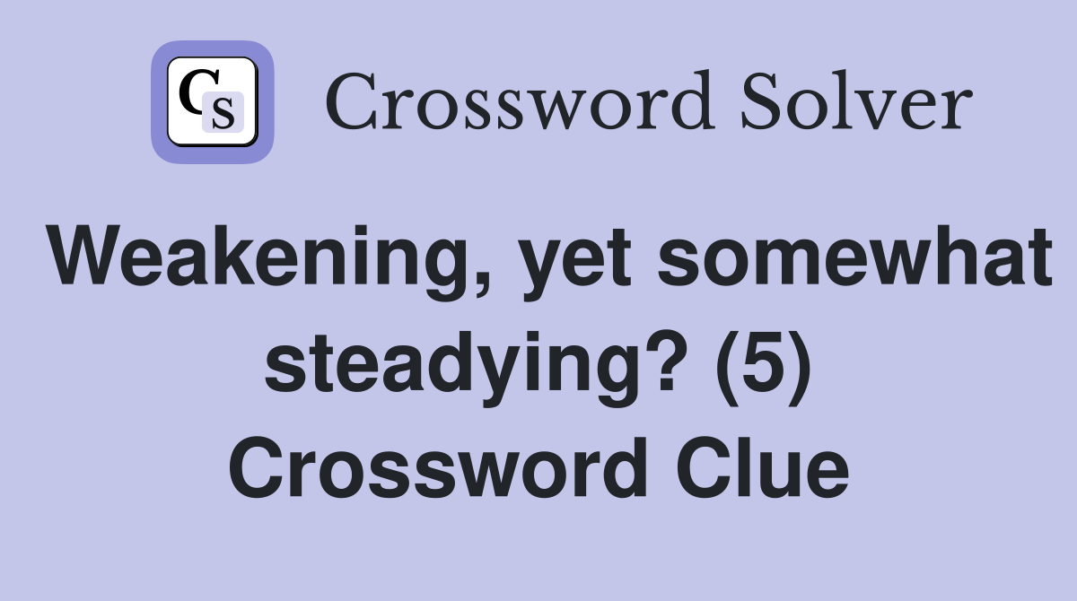 Weakening, yet somewhat steadying? (5) Crossword Clue