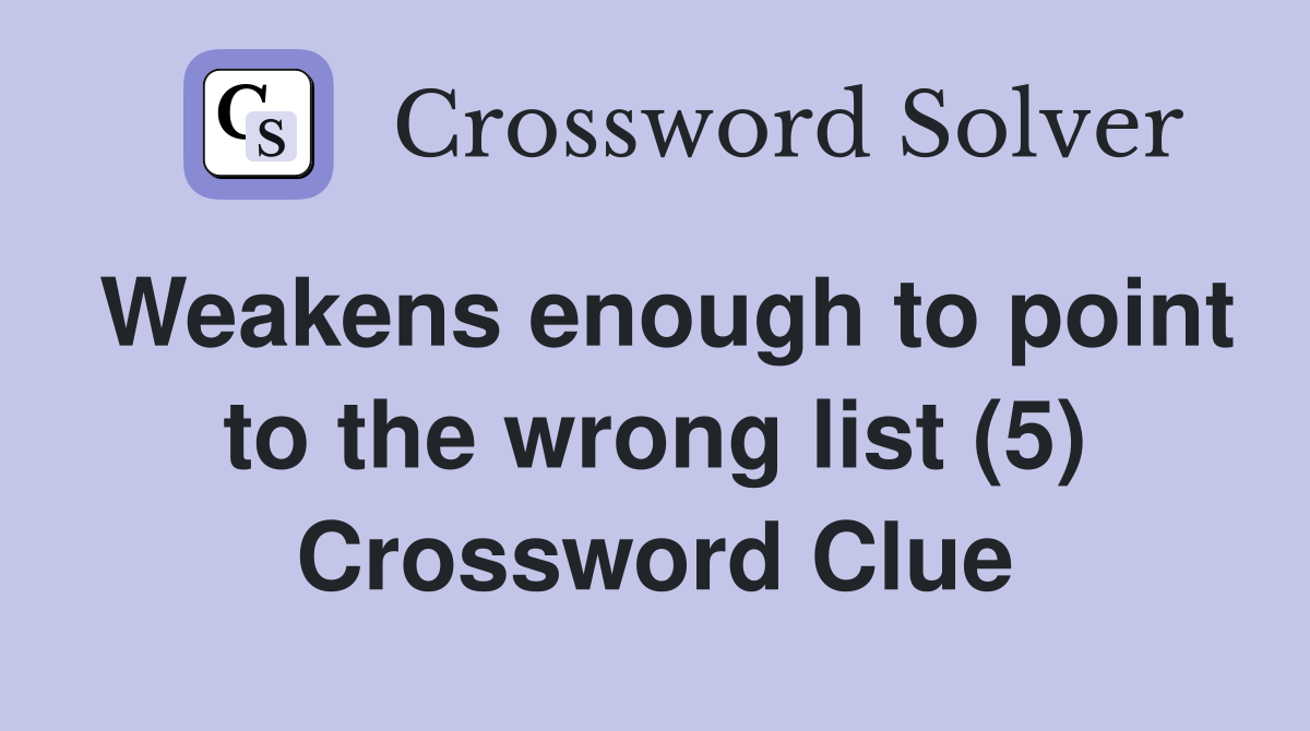 Weakens enough to point to the wrong list (5) Crossword Clue