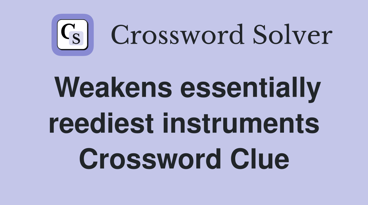 Weakens essentially reediest instruments Crossword Clue