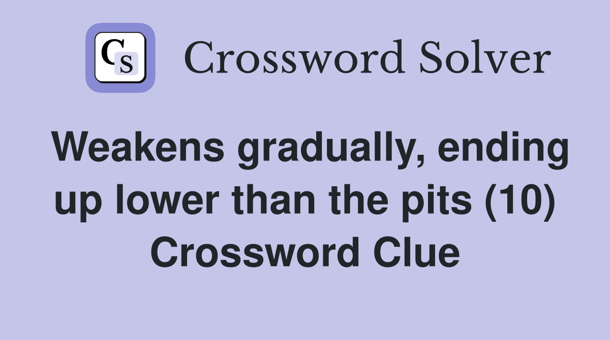 Weakens gradually, ending up lower than the pits (10) Crossword Clue