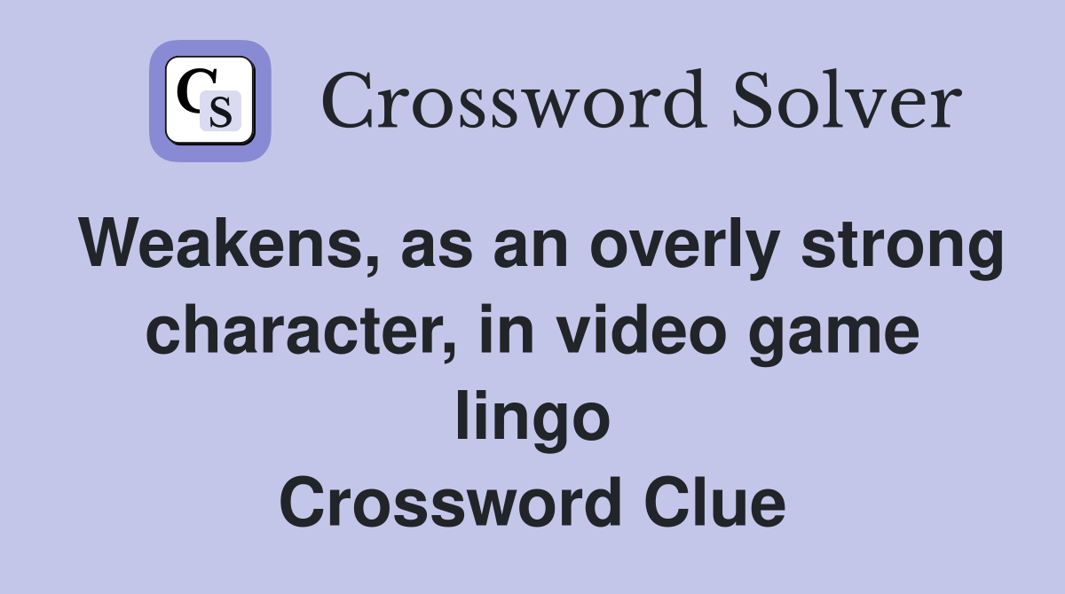 Weakens, as an overly strong character, in video game lingo Crossword Clue