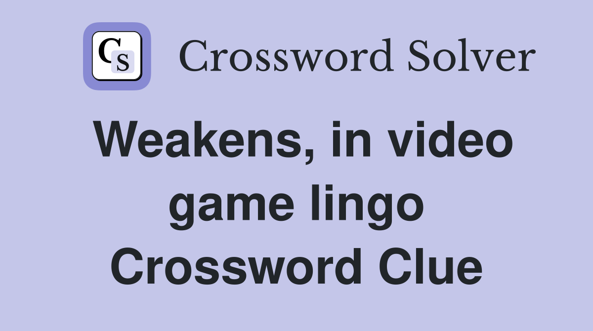 Weakens, in video game lingo Crossword Clue