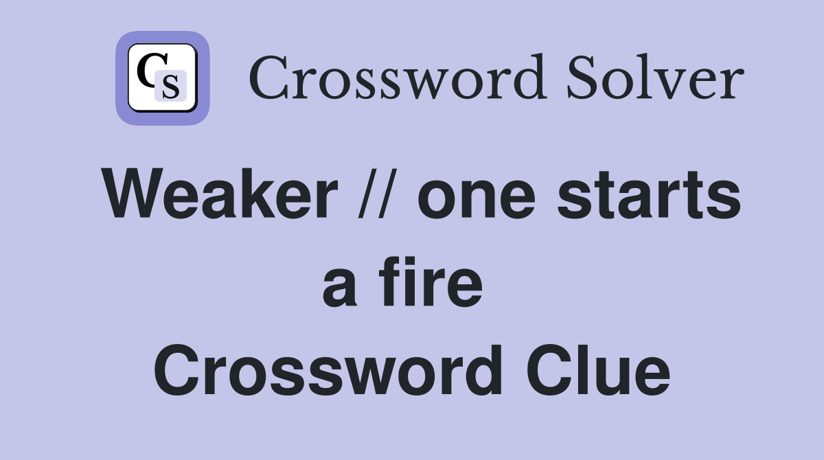 Weaker // one starts a fire  Crossword Clue
