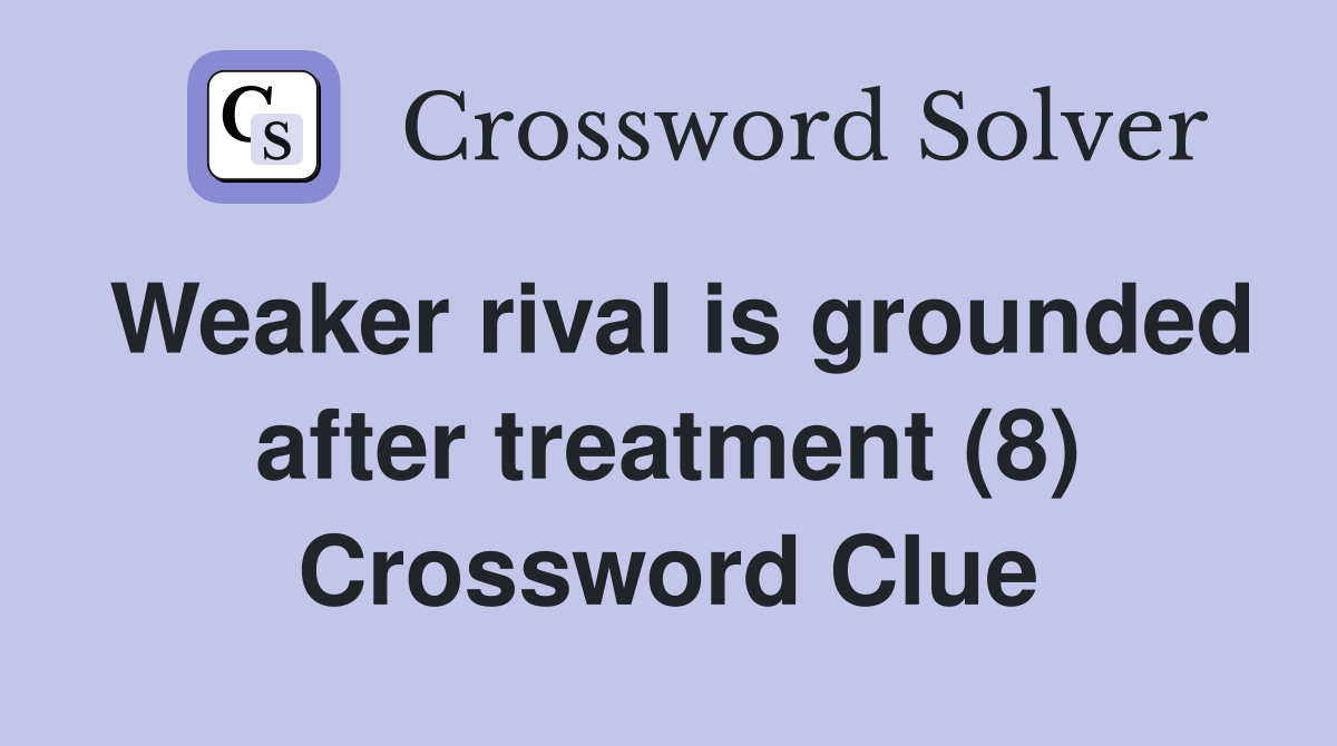 Weaker rival is grounded after treatment (8) Crossword Clue