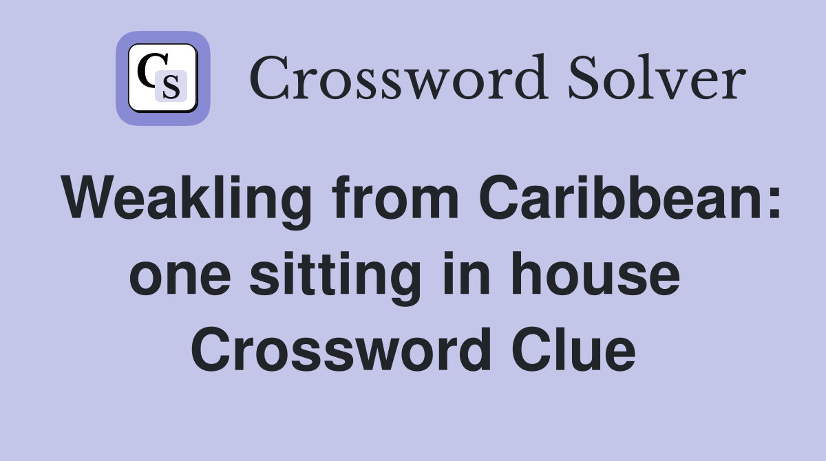 Weakling from Caribbean: one sitting in house  Crossword Clue