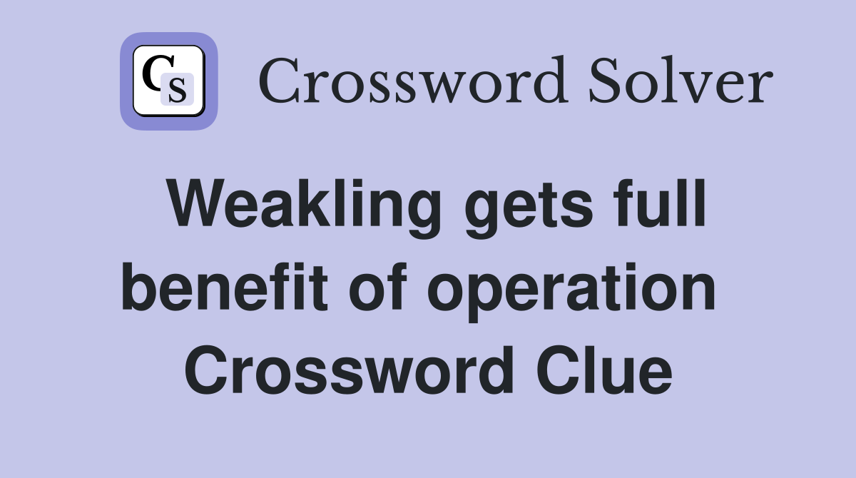 Weakling gets full benefit of operation  Crossword Clue