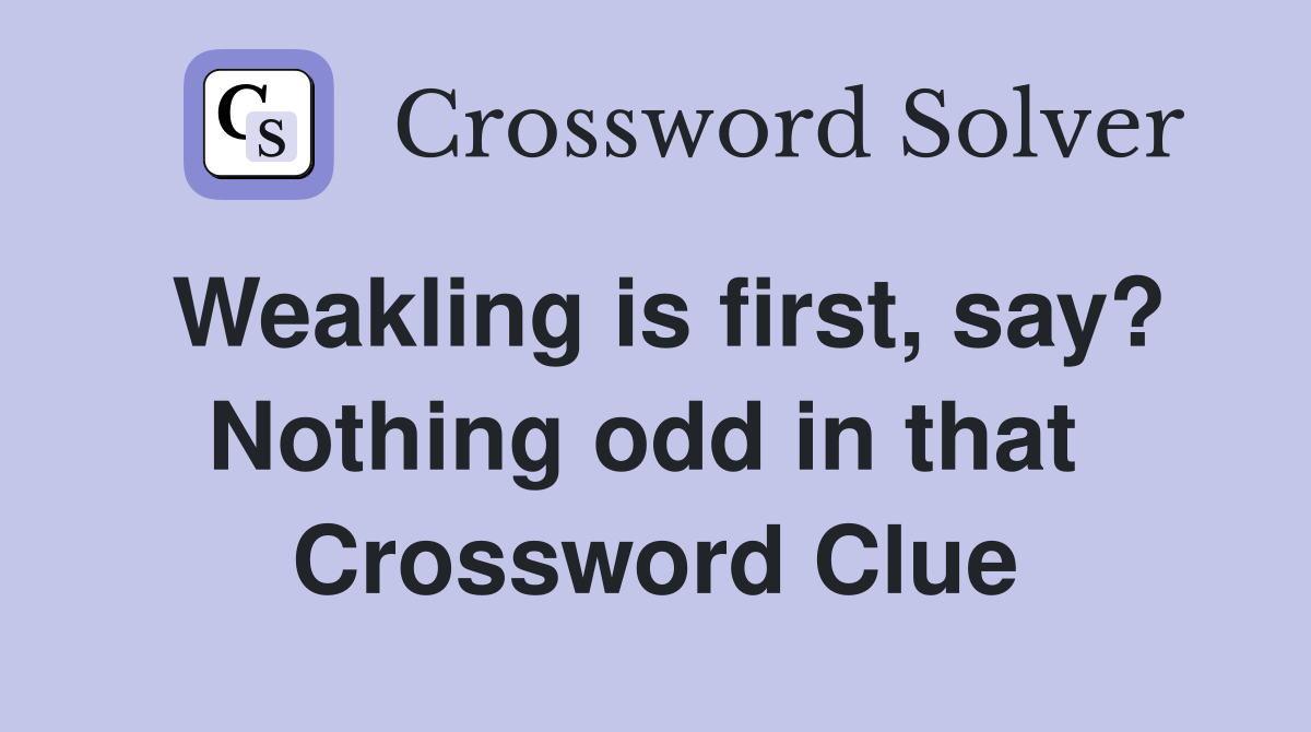 Weakling is first, say? Nothing odd in that  Crossword Clue