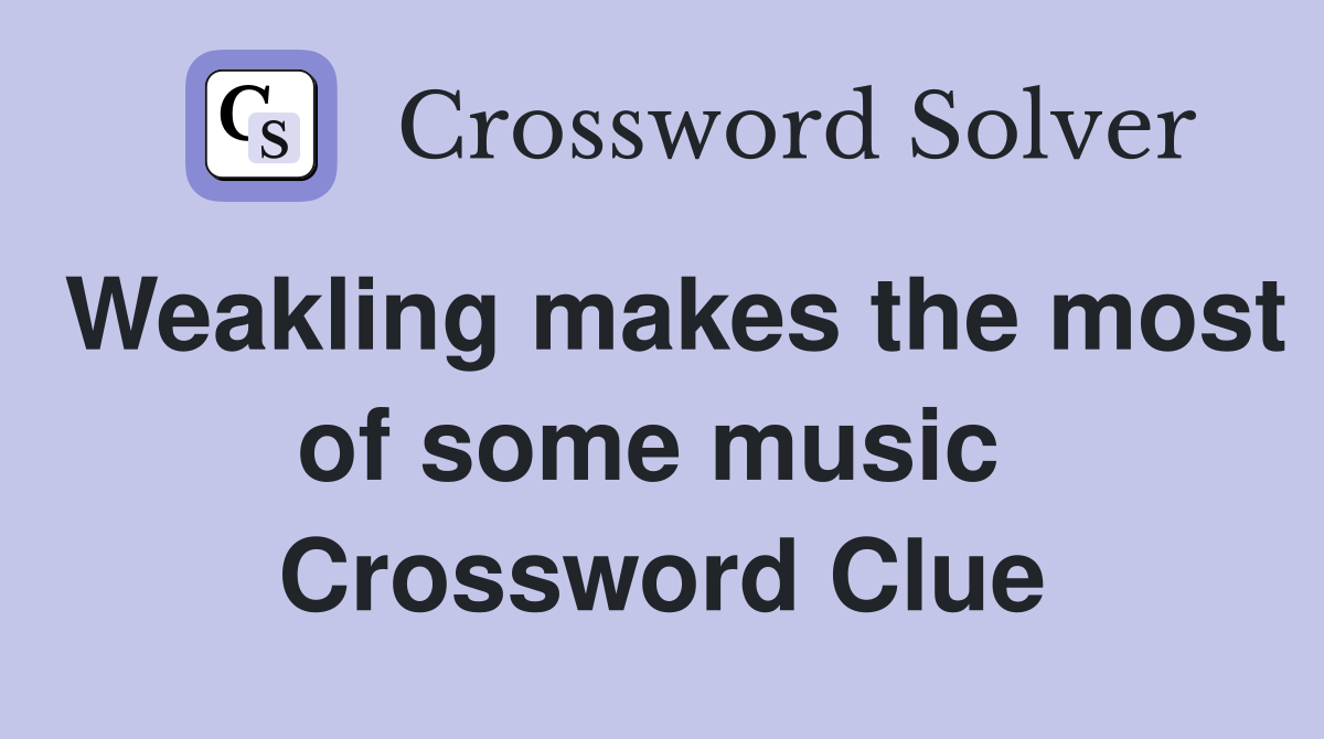 Weakling makes the most of some music  Crossword Clue