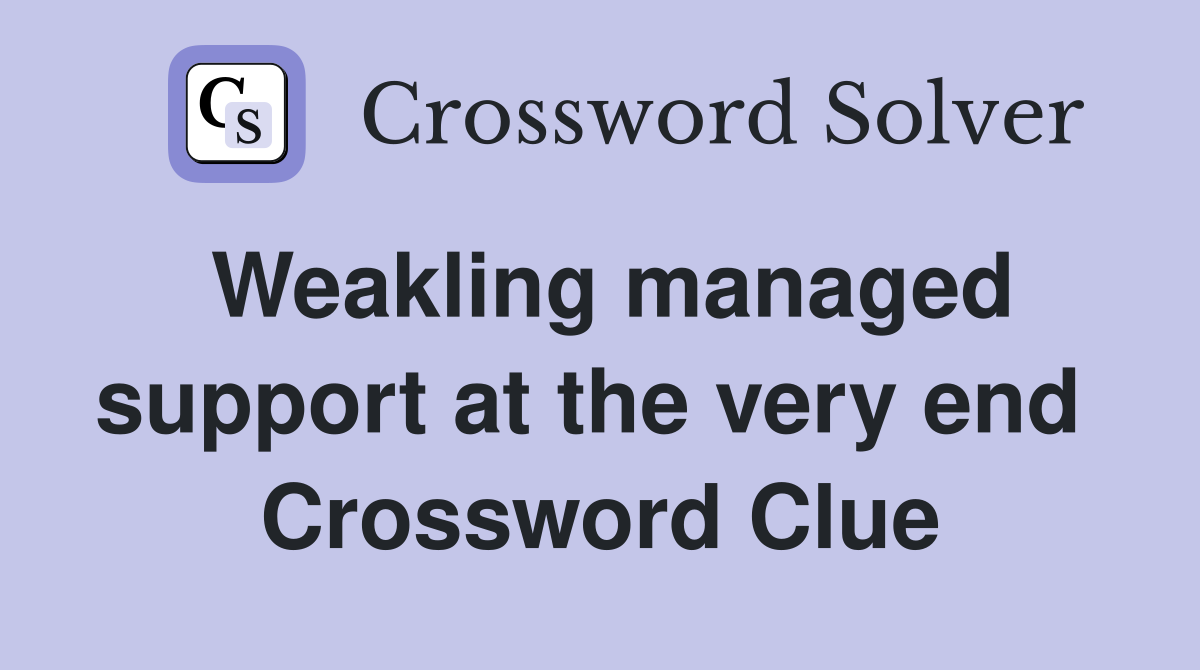Weakling managed support at the very end  Crossword Clue