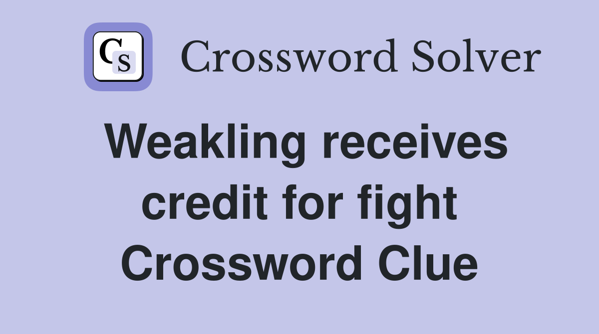Weakling receives credit for fight Crossword Clue