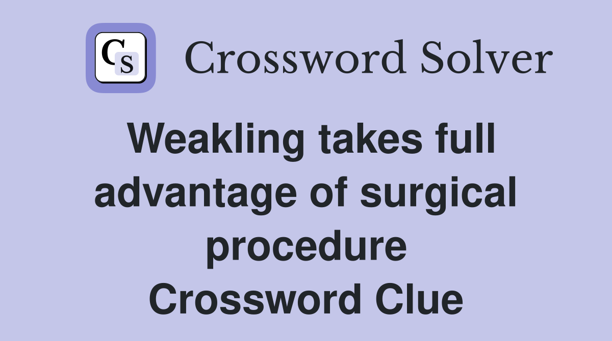 Weakling takes full advantage of surgical procedure Crossword Clue