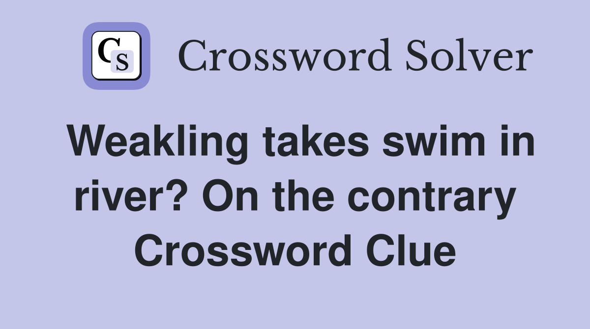 Weakling takes swim in river? On the contrary Crossword Clue
