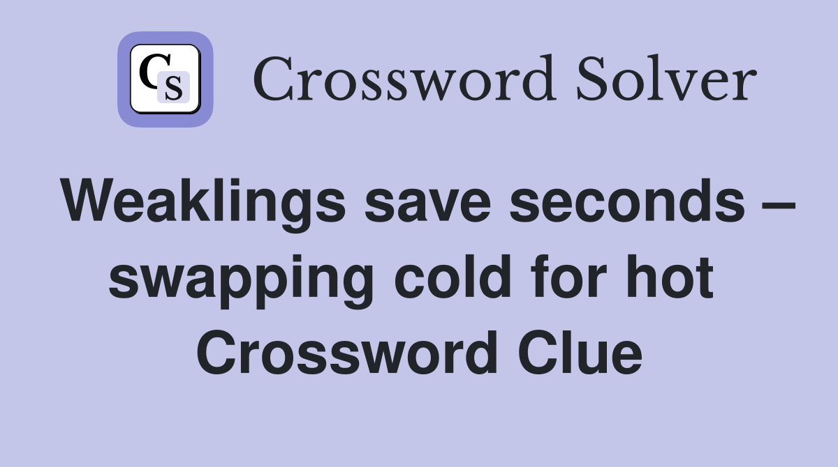 Weaklings save seconds – swapping cold for hot  Crossword Clue