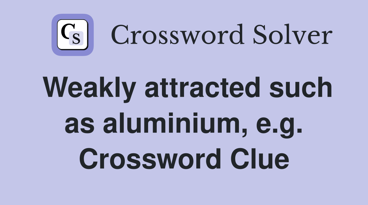 Weakly attracted such as aluminium, e.g. Crossword Clue
