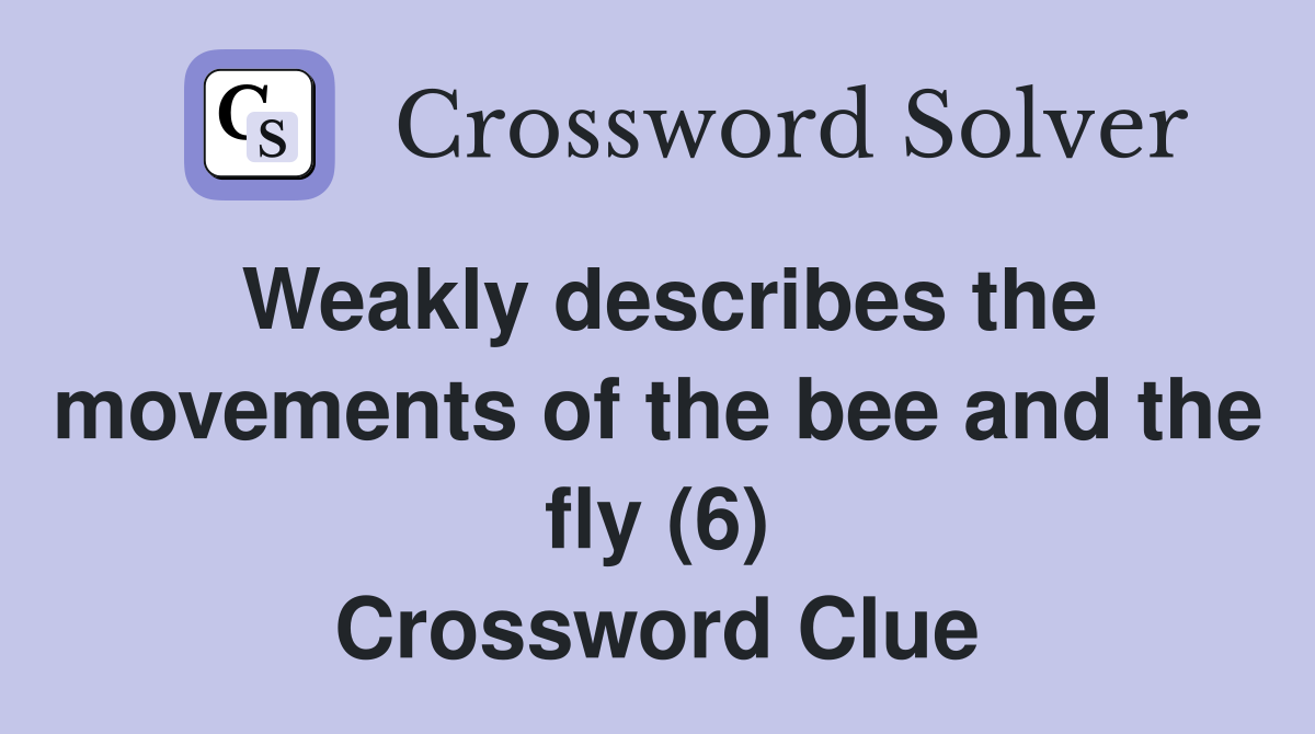 Weakly describes the movements of the bee and the fly (6) Crossword Clue