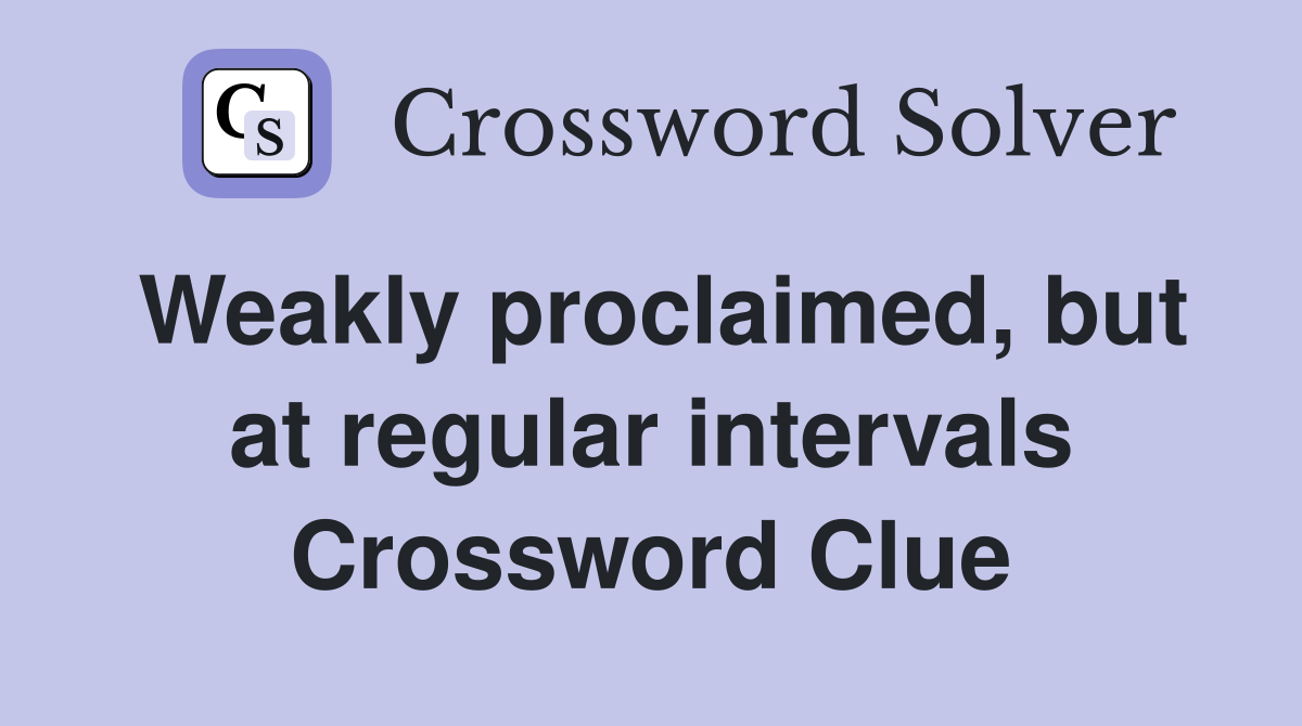Weakly proclaimed, but at regular intervals Crossword Clue