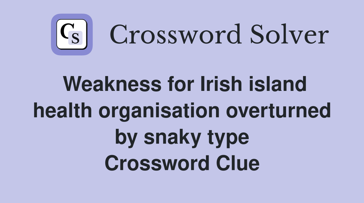Weakness for Irish island health organisation overturned by snaky type Crossword Clue
