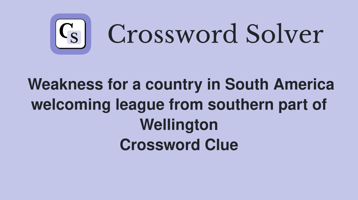 Weakness for a country in South America welcoming league from southern part of Wellington Crossword Clue